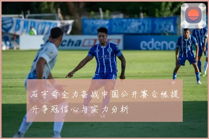 石宇奇全力备战中国公开赛合练提升争冠信心与实力分析