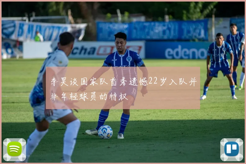 李昊谈国家队首秀遗憾22岁入队并非年轻球员的特权